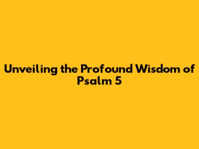 Unveiling the Profound Wisdom of Psalm 5