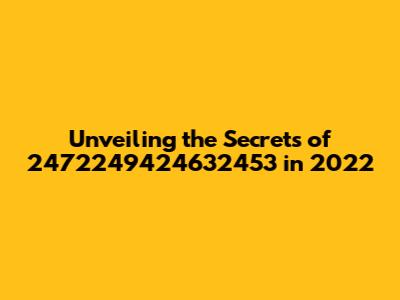 Unveiling the Secrets of 2472249424632453 in 2022