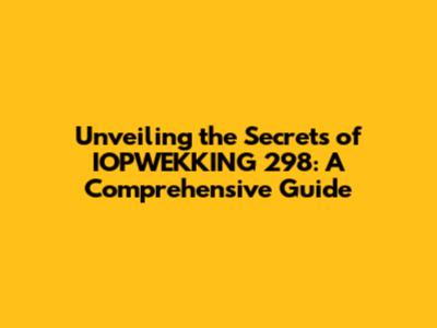 Unveiling the Secrets of IOPWEKKING 298: A Comprehensive Guide