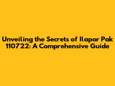 Unveiling the Secrets of Ilapor Pak 110722: A Comprehensive Guide