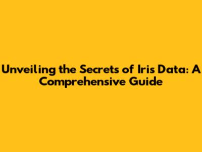 Unveiling the Secrets of Iris Data: A Comprehensive Guide