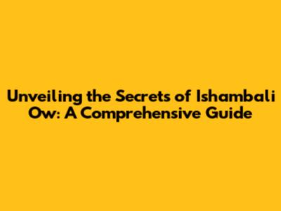 Unveiling the Secrets of Ishambali Ow: A Comprehensive Guide