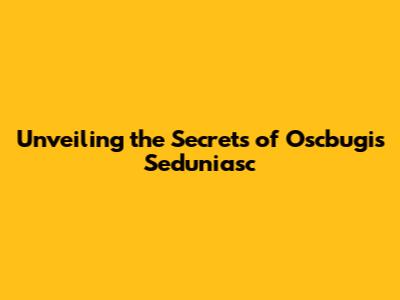 Unveiling the Secrets of Oscbugis Seduniasc