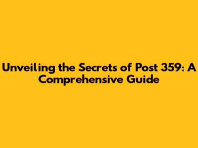 Unveiling the Secrets of Post 359: A Comprehensive Guide