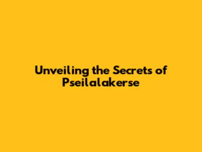 Unveiling the Secrets of Pseilalakerse