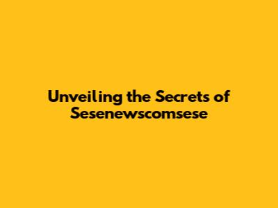 Unveiling the Secrets of Sesenewscomsese