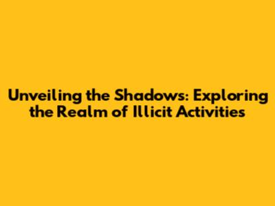 Unveiling the Shadows: Exploring the Realm of Illicit Activities