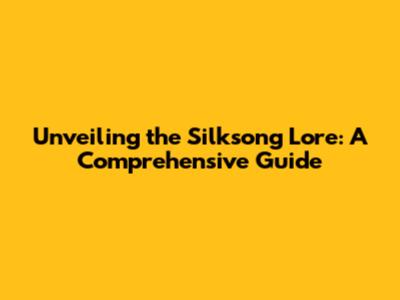 Unveiling the Silksong Lore: A Comprehensive Guide