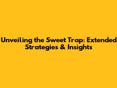 Unveiling the Sweet Trap: Extended Strategies & Insights