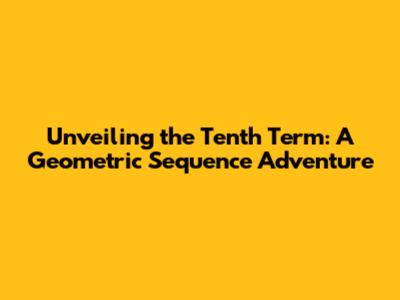 Unveiling the Tenth Term: A Geometric Sequence Adventure