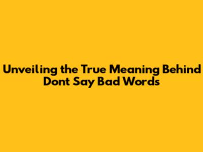 Unveiling the True Meaning Behind 'Don't Say Bad Words'