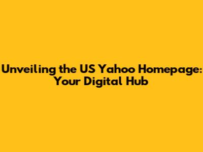 Unveiling the US Yahoo Homepage: Your Digital Hub