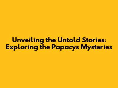 Unveiling the Untold Stories: Exploring the Papacy's Mysteries