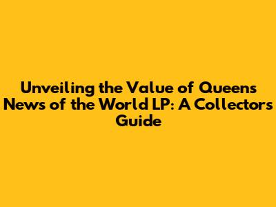 Unveiling the Value of Queen's 'News of the World' LP: A Collector's Guide