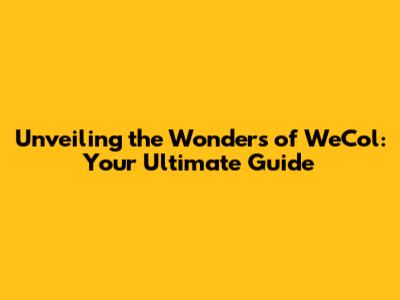 Unveiling the Wonders of WeCol: Your Ultimate Guide