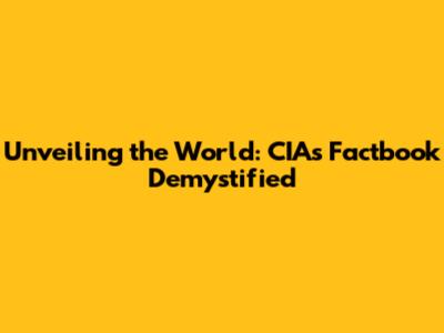 Unveiling the World: CIA's Factbook Demystified