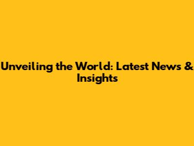Unveiling the World: Latest News & Insights