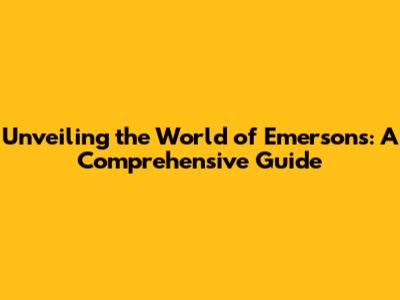 Unveiling the World of Emersons: A Comprehensive Guide
