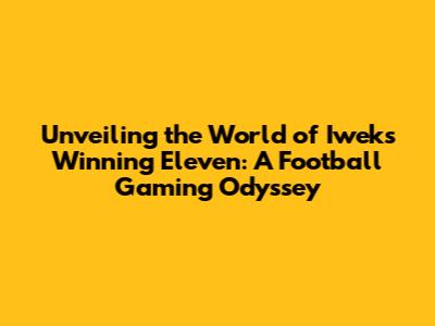 Unveiling the World of Iweks Winning Eleven: A Football Gaming Odyssey
