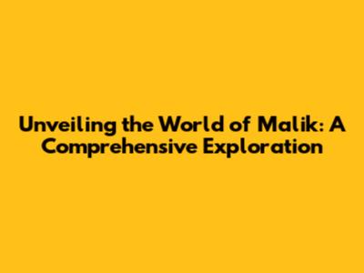 Unveiling the World of Malik: A Comprehensive Exploration