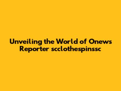Unveiling the World of Onews Reporter scclothespinssc