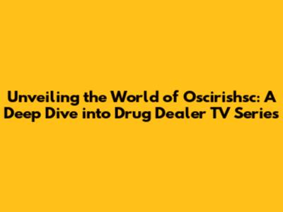 Unveiling the World of Oscirishsc: A Deep Dive into Drug Dealer TV Series