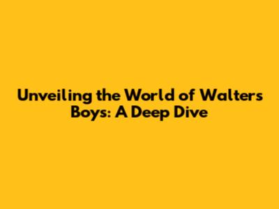 Unveiling the World of Walters Boys: A Deep Dive