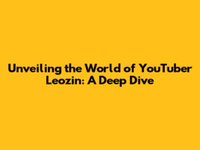 Unveiling the World of YouTuber Leozin: A Deep Dive