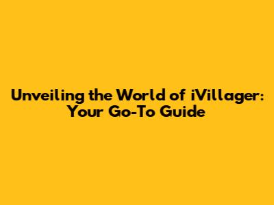 Unveiling the World of iVillager: Your Go-To Guide