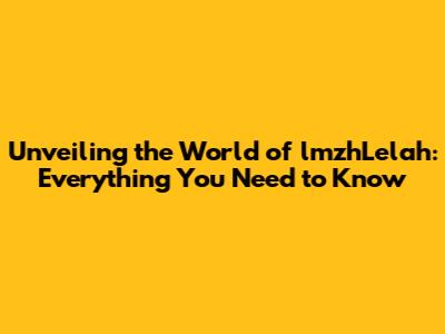 Unveiling the World of lmzhLelah: Everything You Need to Know