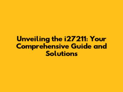 Unveiling the i27211: Your Comprehensive Guide and Solutions