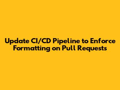 Update CI/CD Pipeline to Enforce Formatting on Pull Requests