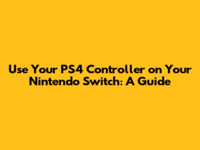 Use Your PS4 Controller on Your Nintendo Switch: A Guide