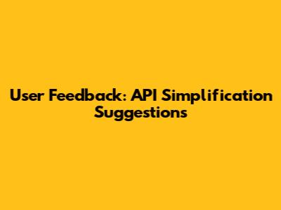 User Feedback: API Simplification Suggestions