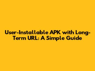User-Installable APK with Long-Term URL: A Simple Guide