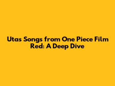 Uta's Songs from One Piece Film Red: A Deep Dive