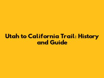 Utah to California Trail: History and Guide