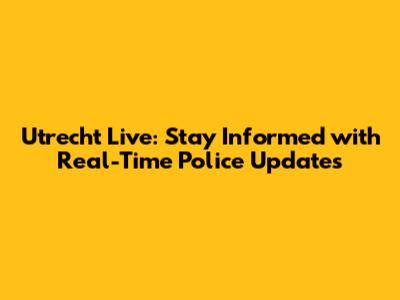 Utrecht Live: Stay Informed with Real-Time Police Updates