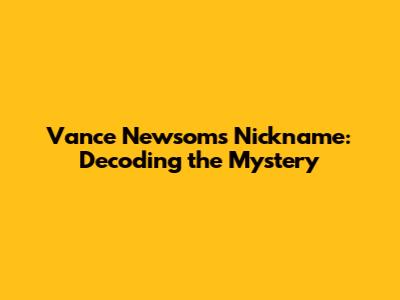 Vance Newsom's Nickname: Decoding the Mystery