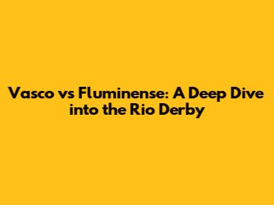 Vasco vs Fluminense: A Deep Dive into the Rio Derby