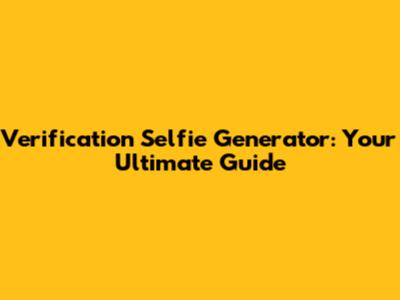 Verification Selfie Generator: Your Ultimate Guide