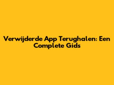 Verwijderde App Terughalen: Een Complete Gids