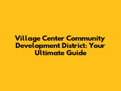 Village Center Community Development District: Your Ultimate Guide