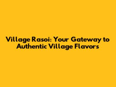 Village Rasoi: Your Gateway to Authentic Village Flavors