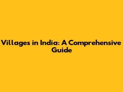 Villages in India: A Comprehensive Guide