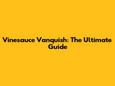 Vinesauce Vanquish: The Ultimate Guide