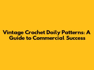 Vintage Crochet Doily Patterns: A Guide to Commercial Success