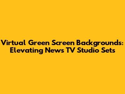 Virtual Green Screen Backgrounds: Elevating News TV Studio Sets