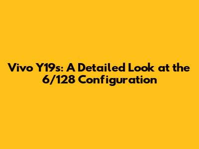 Vivo Y19s: A Detailed Look at the 6/128 Configuration