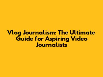 Vlog Journalism: The Ultimate Guide for Aspiring Video Journalists